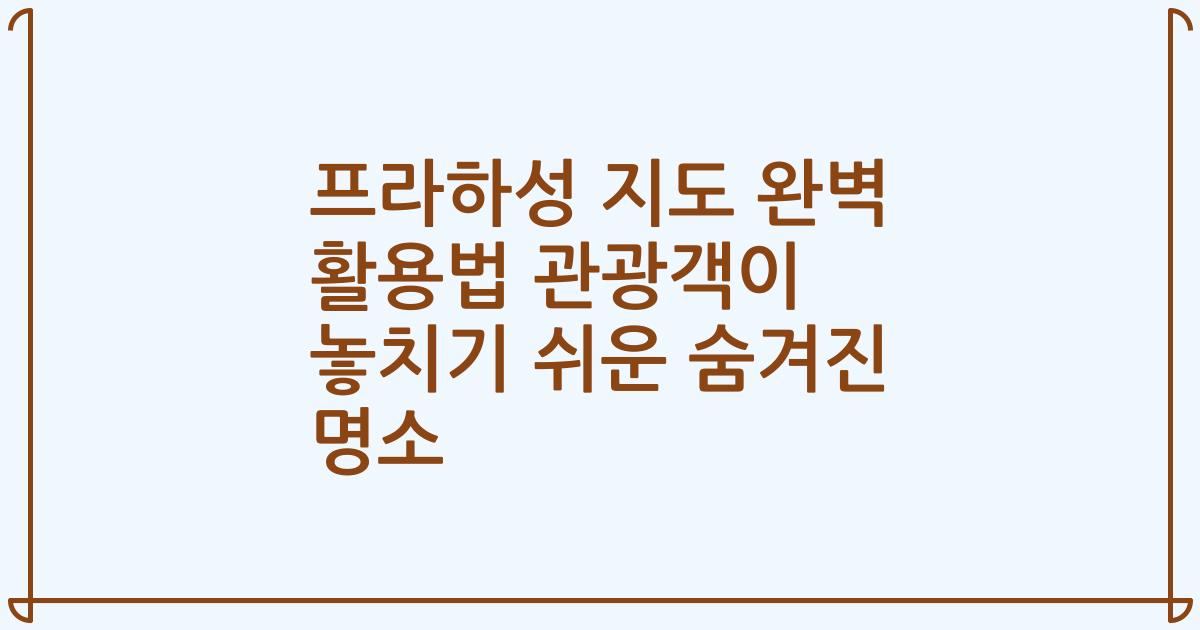 프라하성 지도 완벽 활용법 관광객이 놓치기 쉬운 숨겨진 명소