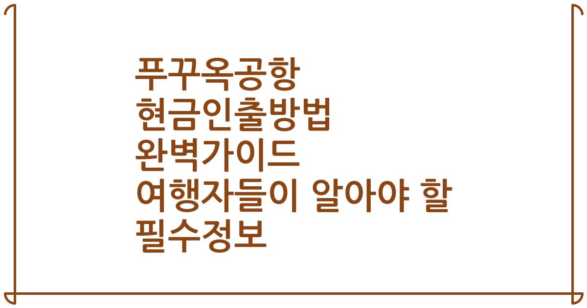 푸꾸옥공항 현금인출방법 완벽가이드 여행자들이 알아야 할 필수정보