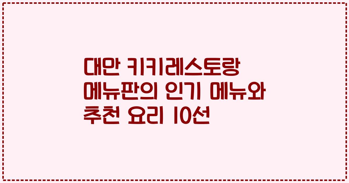 대만 키키레스토랑 메뉴판의 인기 메뉴와 추천 요리 10선
