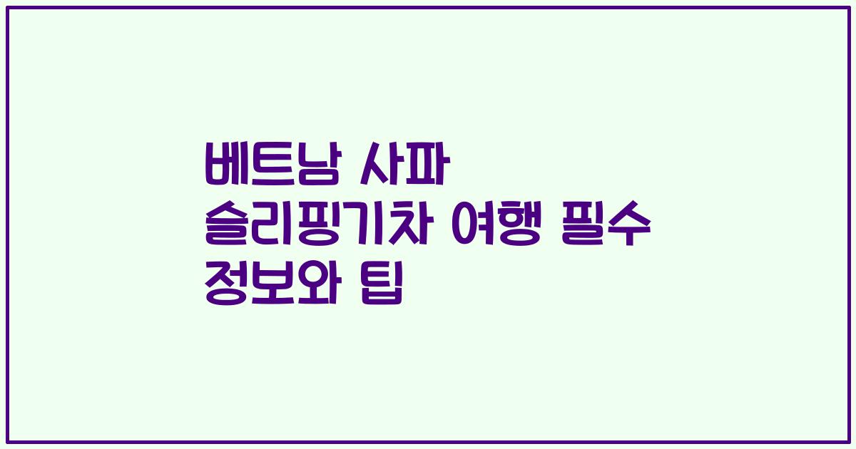 베트남 사파 슬리핑기차 여행 필수 정보와 팁