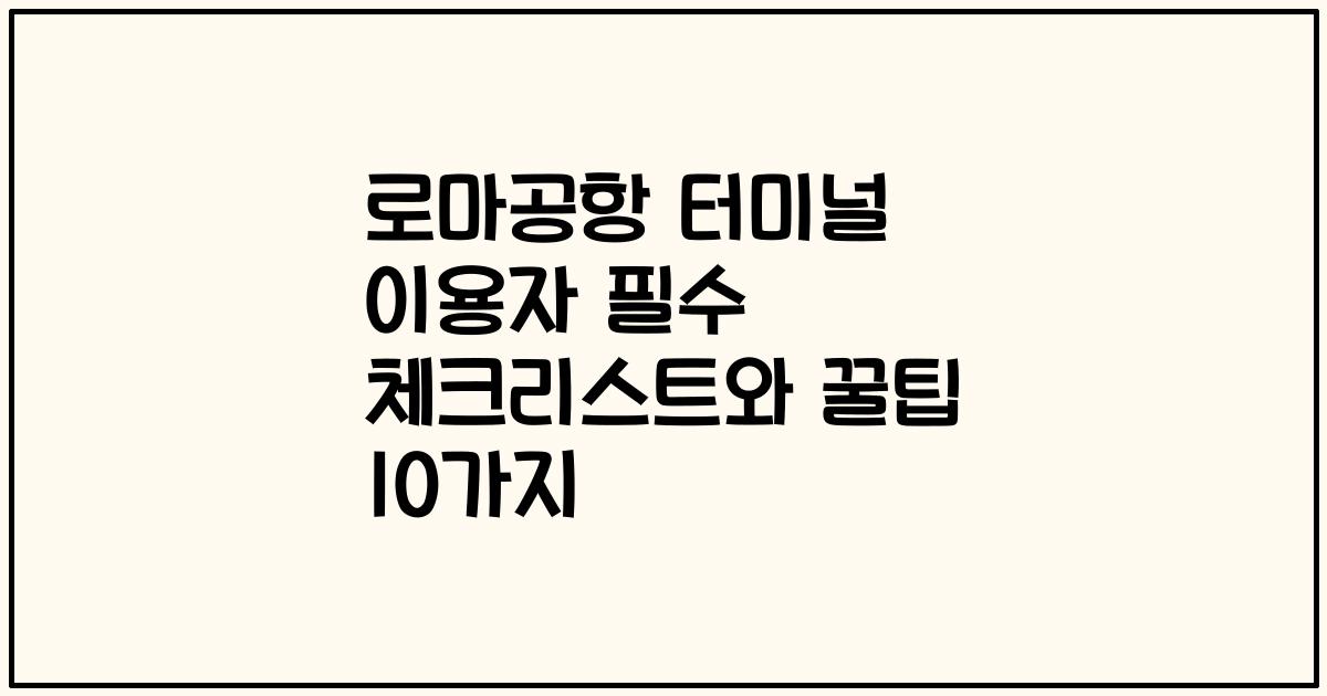 로마공항 터미널 이용자 필수 체크리스트와 꿀팁 10가지