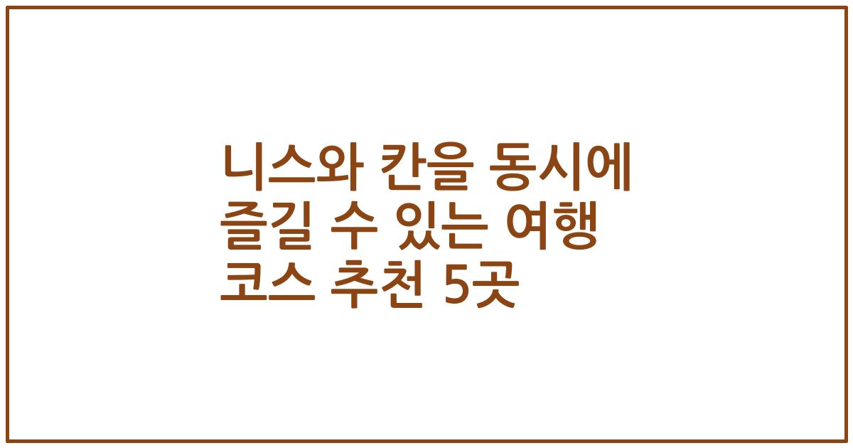니스와 칸을 동시에 즐길 수 있는 여행 코스 추천 5곳
