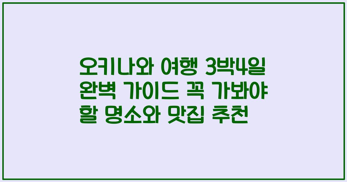 오키나와 여행 3박4일 완벽 가이드 꼭 가봐야 할 명소와 맛집 추천