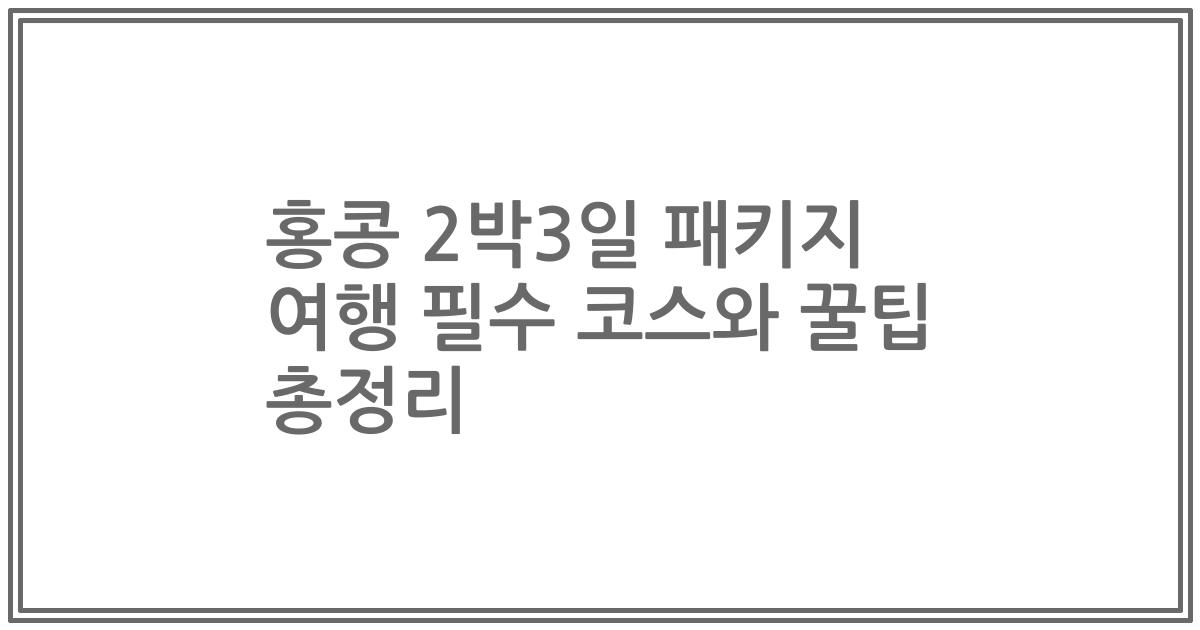 홍콩 2박3일 패키지 여행 필수 코스와 꿀팁 총정리