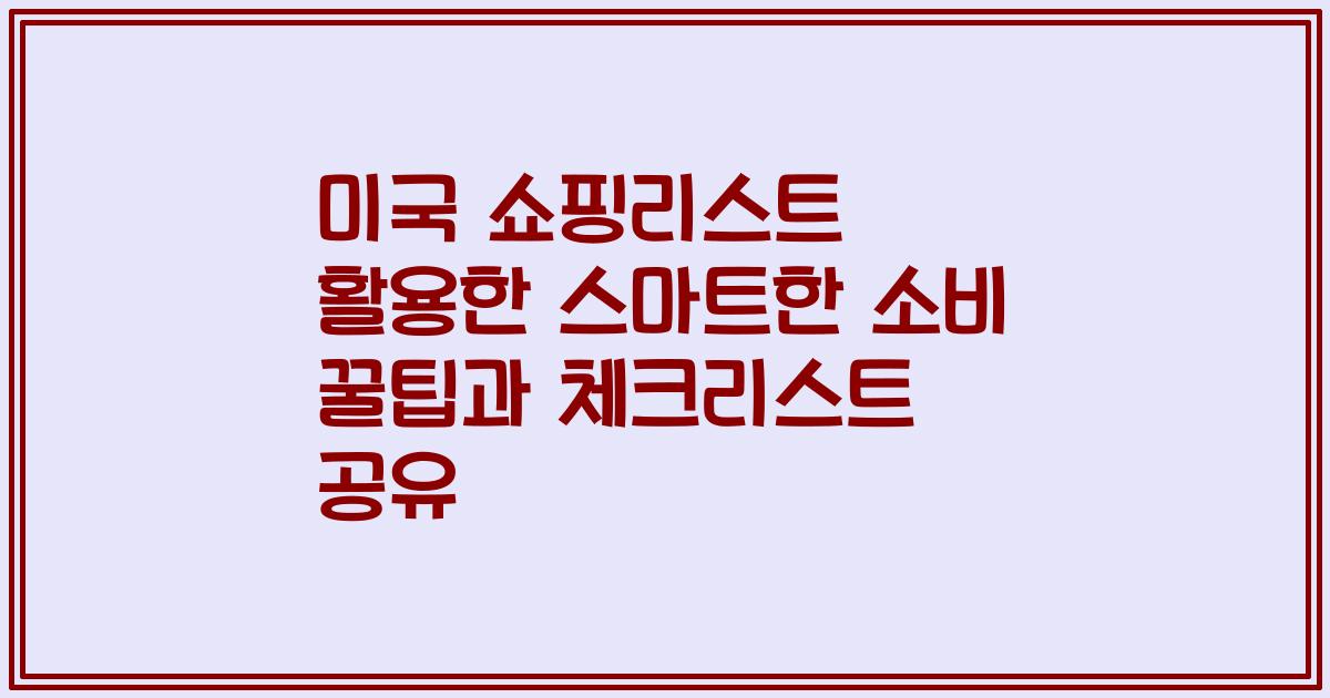 미국 쇼핑리스트 활용한 스마트한 소비 꿀팁과 체크리스트 공유