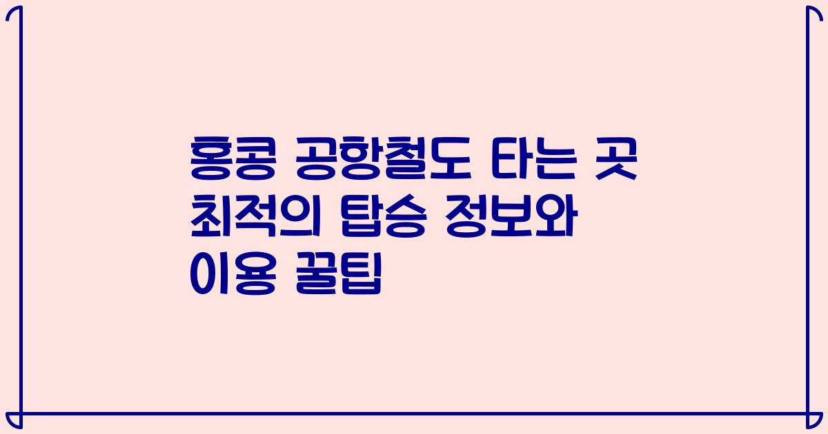 홍콩 공항철도 타는 곳 최적의 탑승 정보와 이용 꿀팁