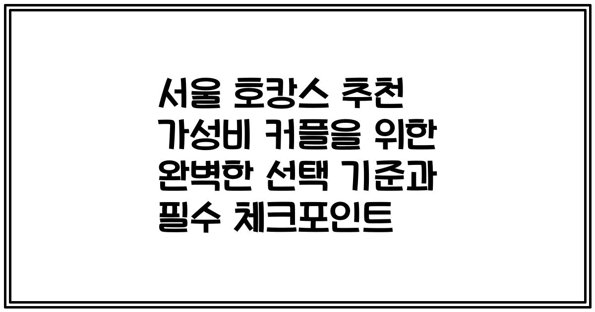 서울 호캉스 추천 가성비 커플을 위한 완벽한 선택 기준과 필수 체크포인트