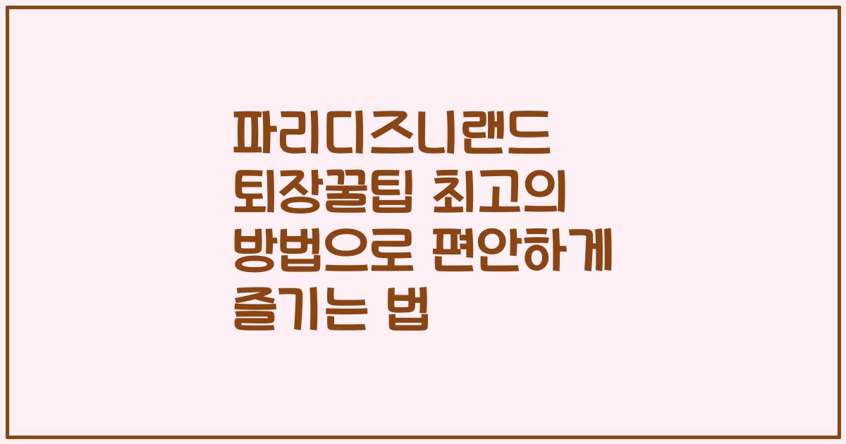 파리디즈니랜드 퇴장꿀팁 최고의 방법으로 편안하게 즐기는 법