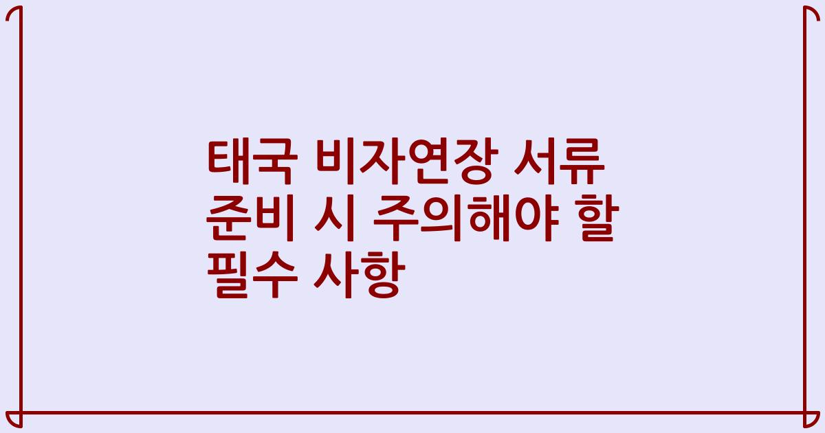 태국 비자연장 서류 준비 시 주의해야 할 필수 사항