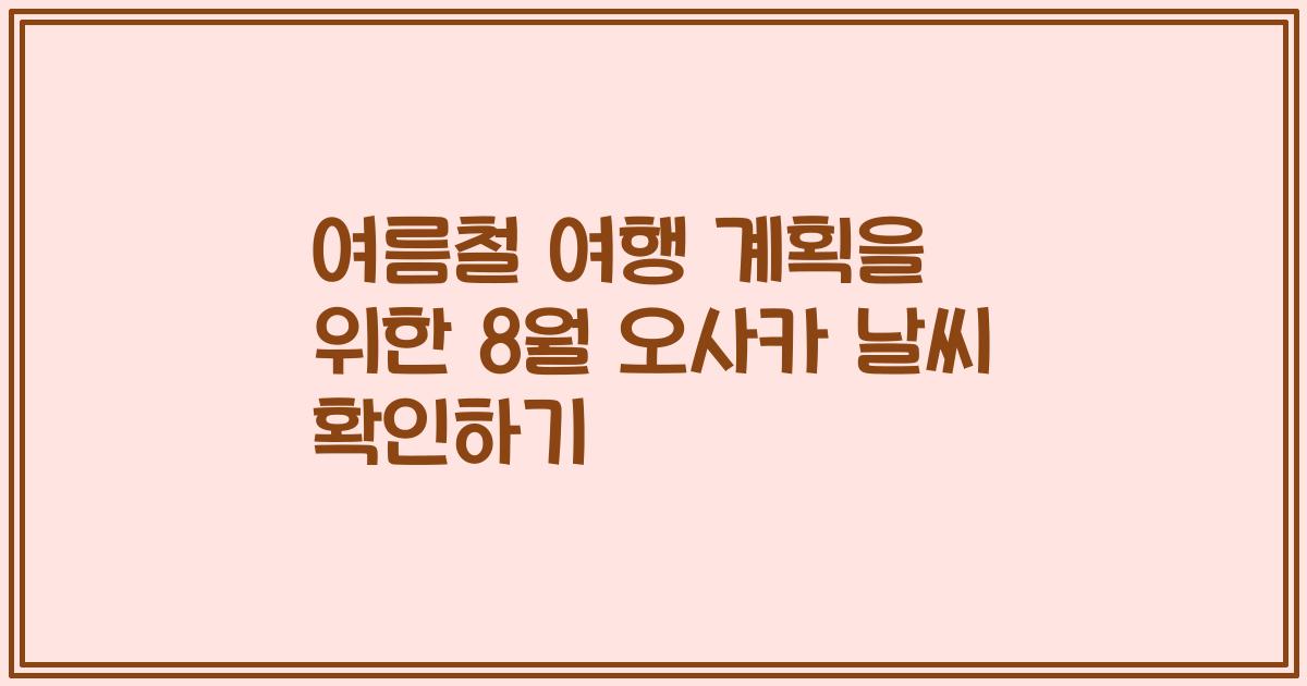여름철 여행 계획을 위한 8월 오사카 날씨 확인하기
