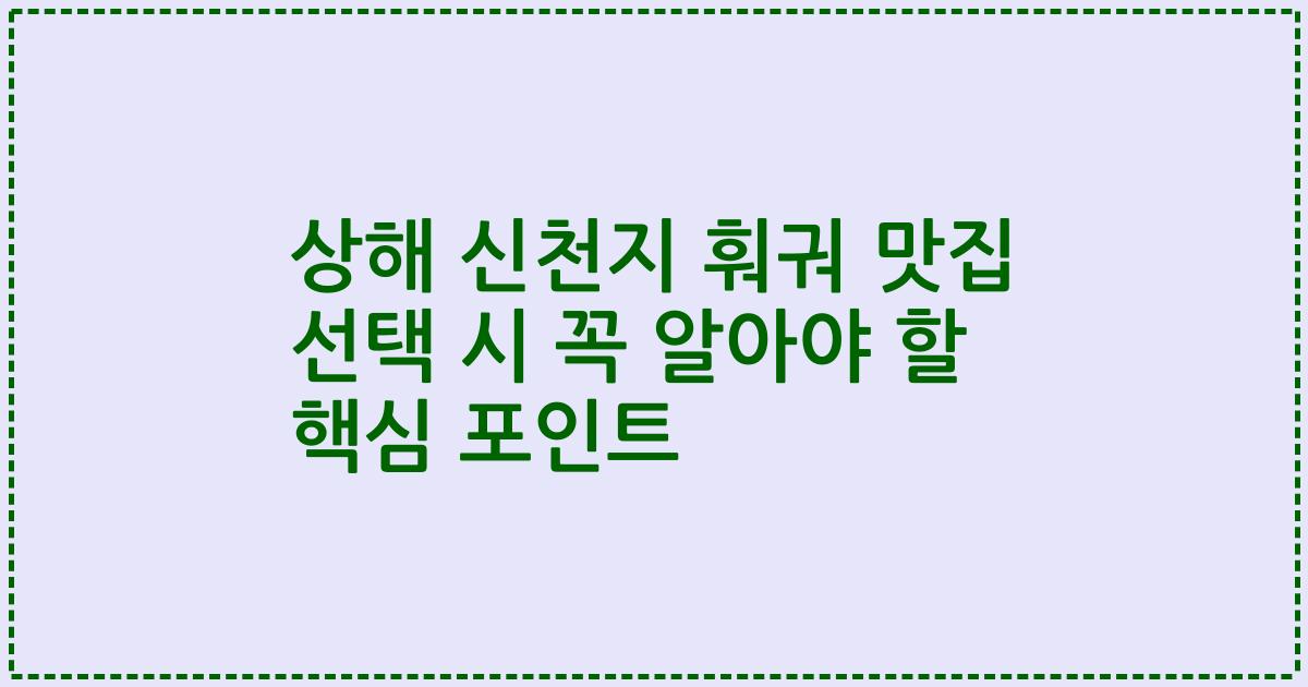 상해 신천지 훠궈 맛집 선택 시 꼭 알아야 할 핵심 포인트
