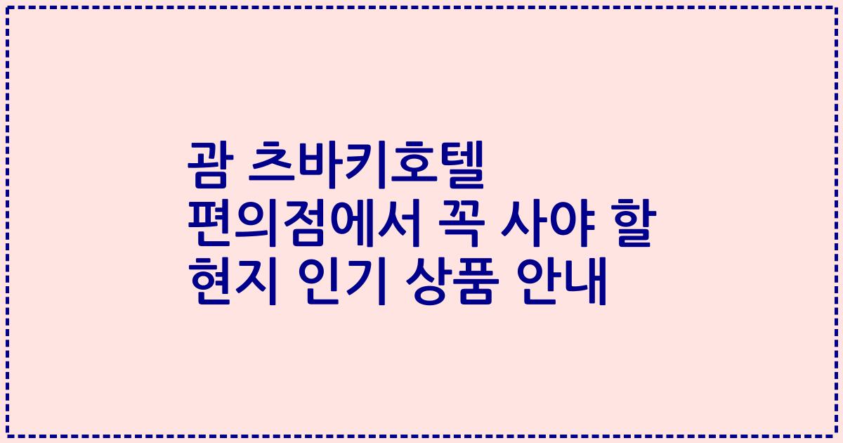 괌 츠바키호텔 편의점에서 꼭 사야 할 현지 인기 상품 안내