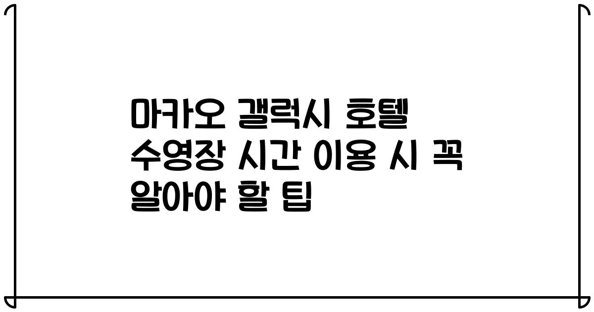 마카오 갤럭시 호텔 수영장 시간 이용 시 꼭 알아야 할 팁
