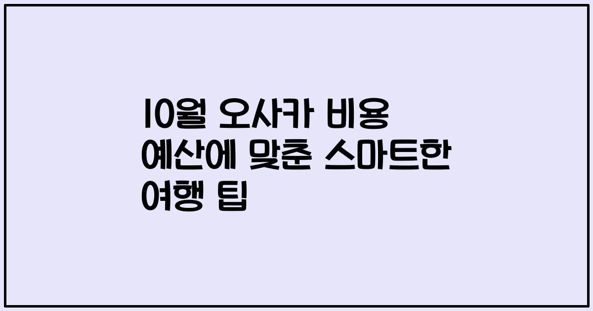 10월 오사카 비용 예산에 맞춘 스마트한 여행 팁