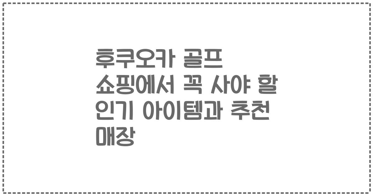후쿠오카 골프 쇼핑에서 꼭 사야 할 인기 아이템과 추천 매장