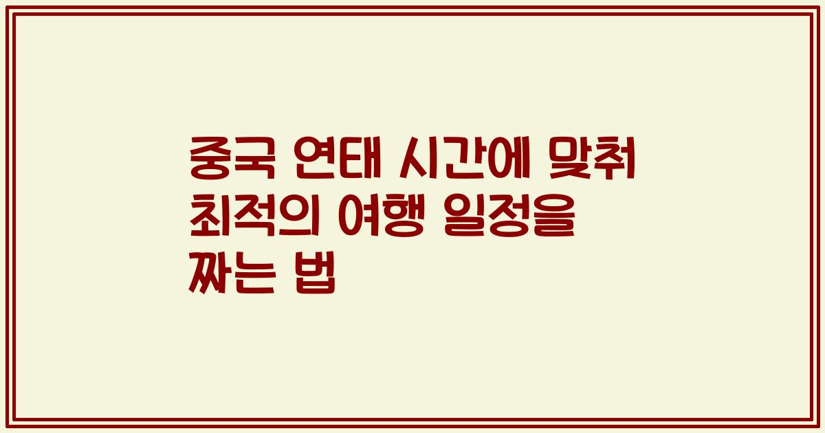 중국 연태 시간에 맞춰 최적의 여행 일정을 짜는 법