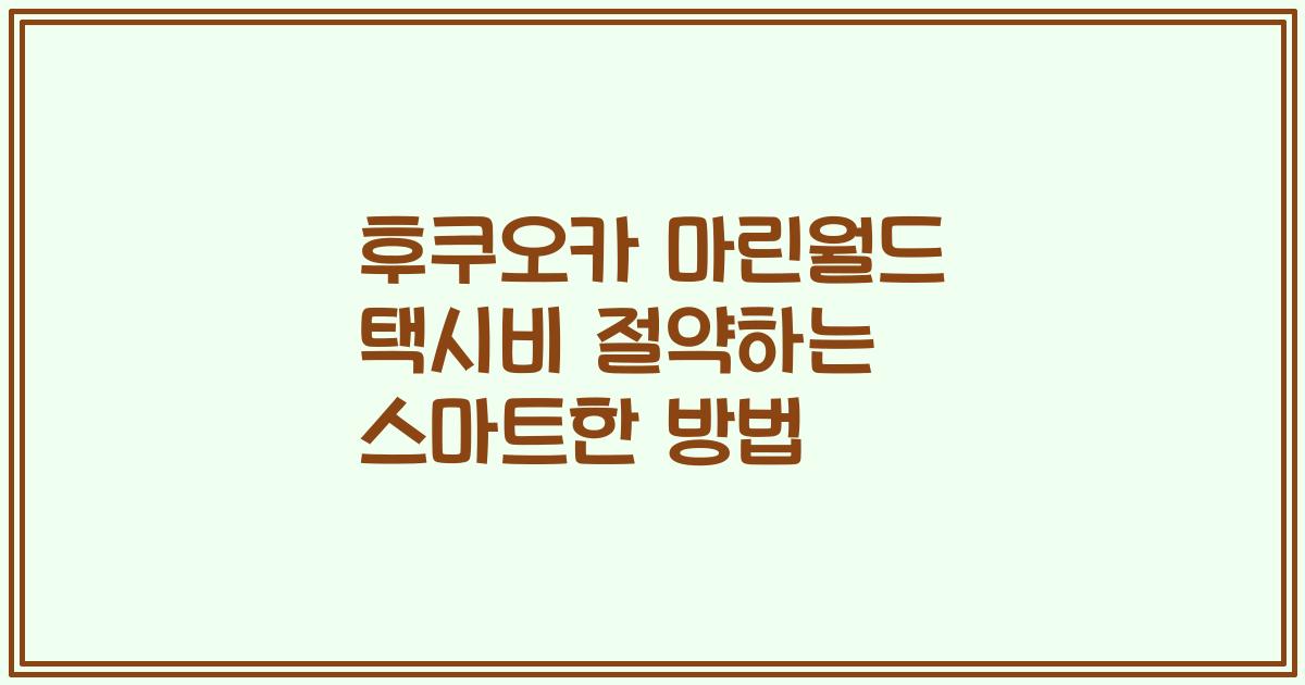 후쿠오카 마린월드 택시비 절약하는 스마트한 방법