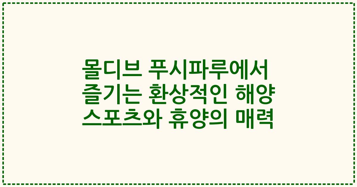 몰디브 푸시파루에서 즐기는 환상적인 해양 스포츠와 휴양의 매력