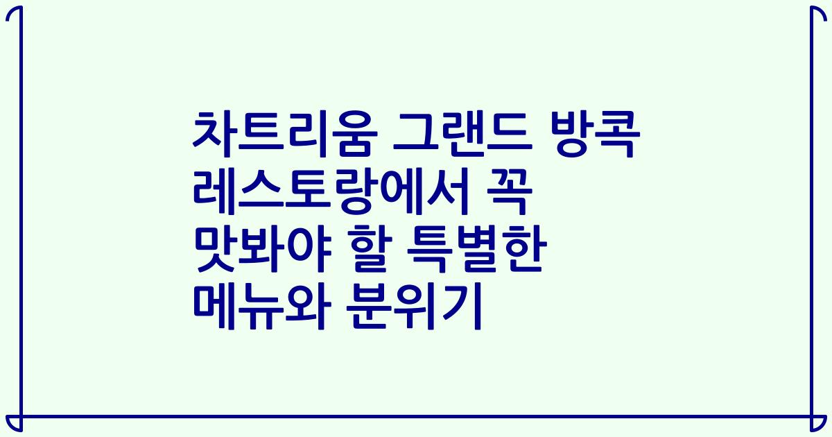차트리움 그랜드 방콕 레스토랑에서 꼭 맛봐야 할 특별한 메뉴와 분위기