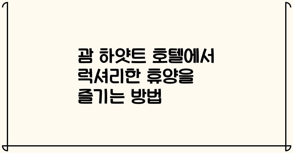 괌 하얏트 호텔에서 럭셔리한 휴양을 즐기는 방법