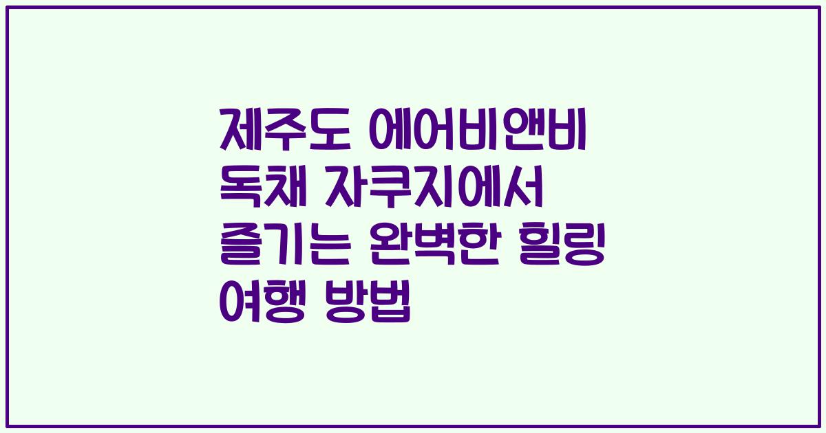 제주도 에어비앤비 독채 자쿠지에서 즐기는 완벽한 힐링 여행 방법